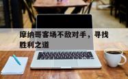 乐鱼体育APP-摩纳哥客场不敌对手，寻找胜利之道
