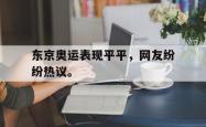 乐鱼真人体育娱乐-东京奥运表现平平，网友纷纷热议。
