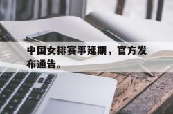 乐鱼官网在线注册入口-中国女排赛事延期，官方发布通告。