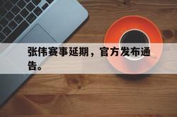 乐鱼体育APP-张伟赛事延期，官方发布通告。