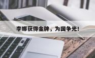 乐鱼官网在线注册入口-李娜获得金牌，为国争光！