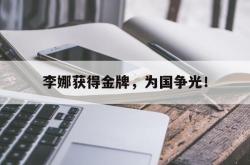 乐鱼官网在线注册入口-李娜获得金牌，为国争光！