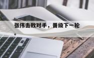 乐鱼官网在线注册入口-张伟击败对手，晋级下一轮。