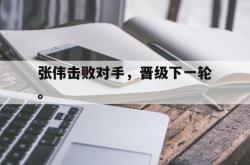 乐鱼官网在线注册入口-张伟击败对手，晋级下一轮。