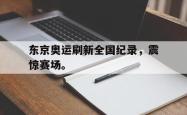 乐鱼真人体育娱乐-东京奥运刷新全国纪录，震惊赛场。