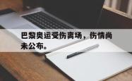 乐鱼体育APP-巴黎奥运受伤离场，伤情尚未公布。