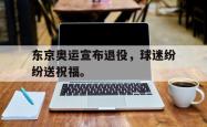 乐鱼体育APP-东京奥运宣布退役，球迷纷纷送祝福。