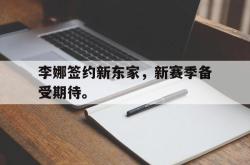 乐鱼体育APP-李娜签约新东家，新赛季备受期待。