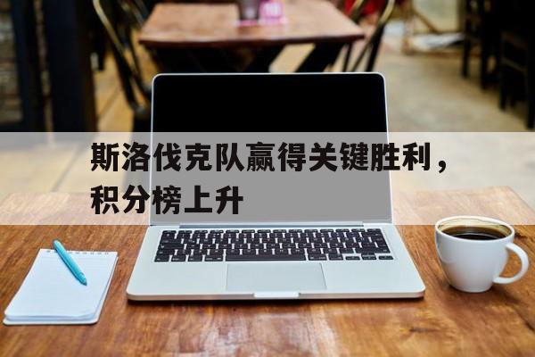 斯洛伐克队赢得关键胜利，积分榜上升
