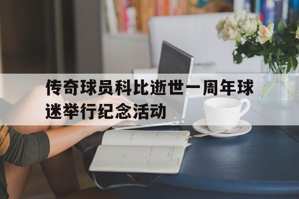 传奇球员科比逝世一周年球迷举行纪念活动