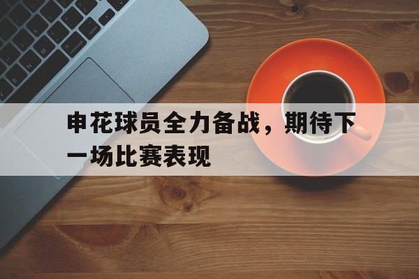 申花球员全力备战，期待下一场比赛表现