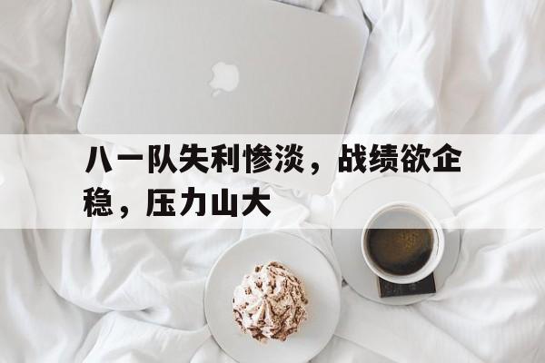 八一队失利惨淡，战绩欲企稳，压力山大