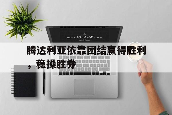 腾达利亚依靠团结赢得胜利，稳操胜券