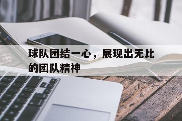 球队团结一心，展现出无比的团队精神