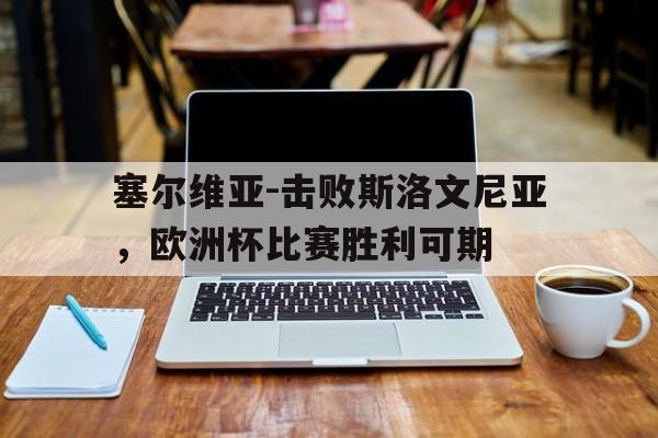 塞尔维亚-击败斯洛文尼亚，欧洲杯比赛胜利可期